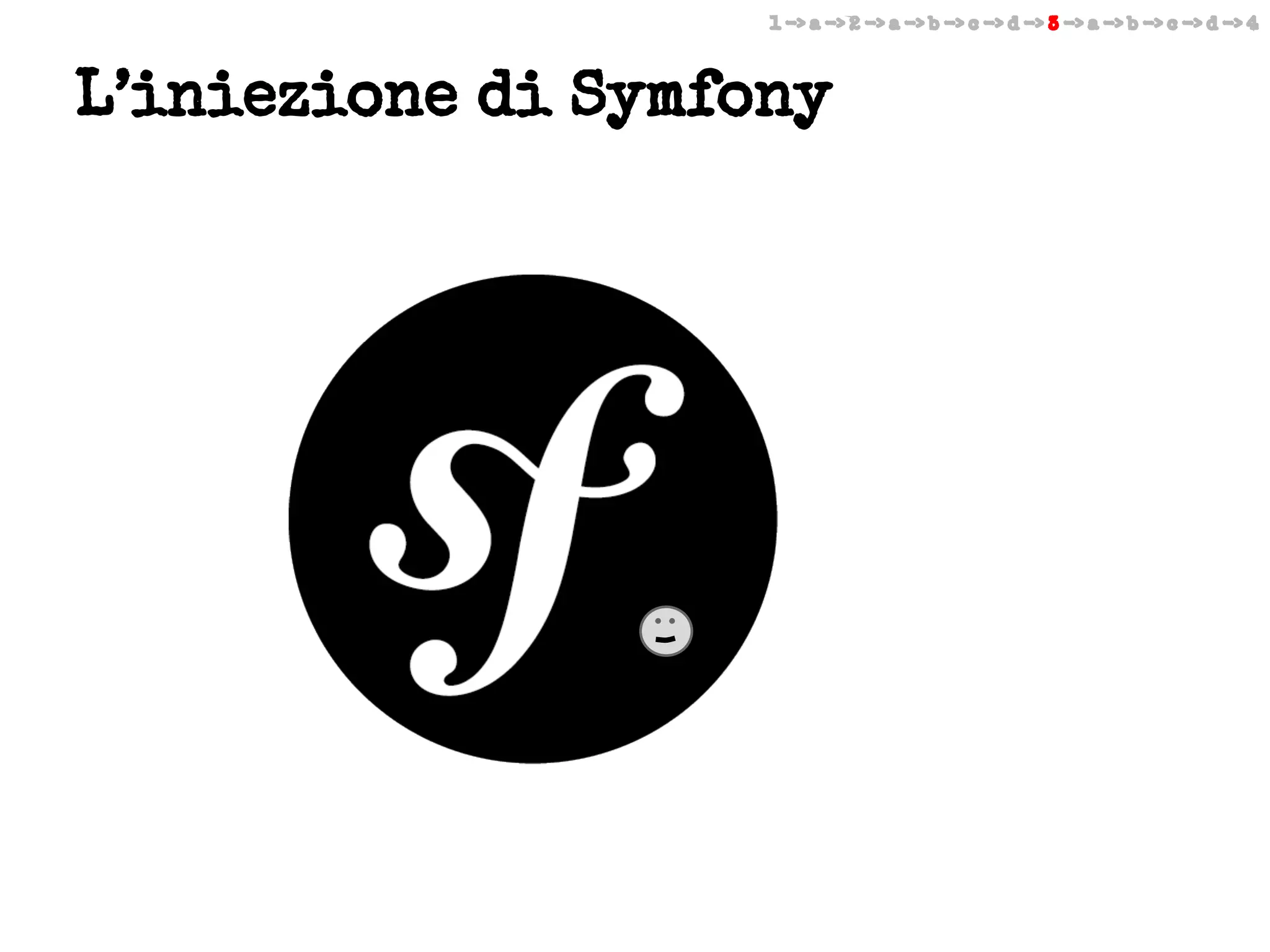 1 -> a -> 2 -> a -> b -> c -> d -> 3 -> a -> b -> c -> d -> 4

L’iniezione di Symfony

 