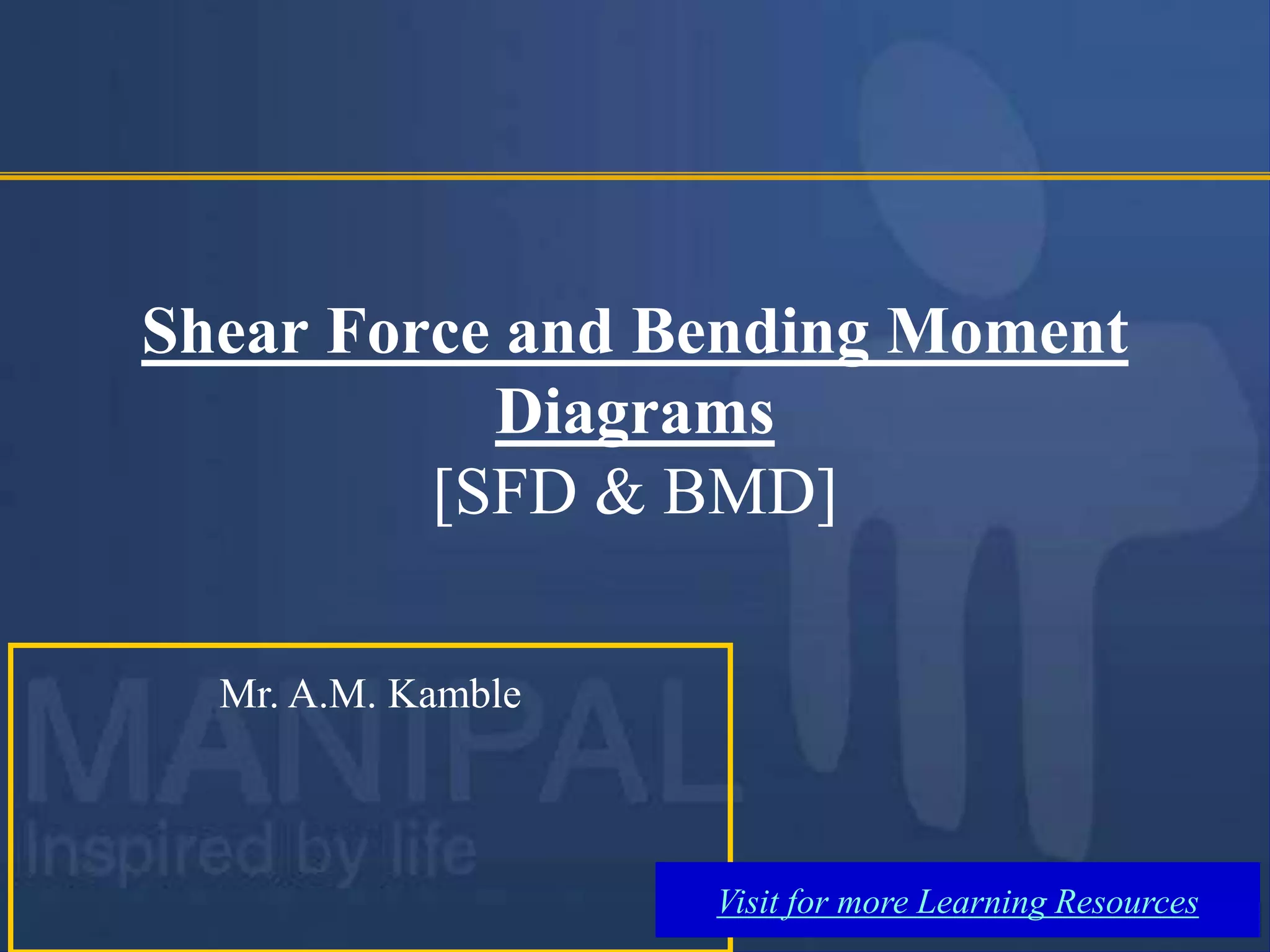 Shear Force and Bending Moment
Diagrams
[SFD & BMD]
Mr. A.M. Kamble
Visit for more Learning Resources
 