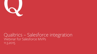 Qualtrics – Salesforce integration
Webinar for Salesforce MVPs
11.3.2015
SM
 