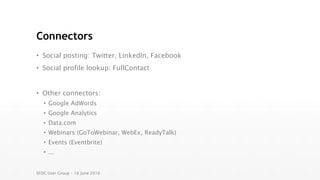 Connectors
• Social posting: Twitter, LinkedIn, Facebook
• Social profile lookup: FullContact
• Other connectors:
• Google AdWords
• Google Analytics
• Data.com
• Webinars (GoToWebinar, WebEx, ReadyTalk)
• Events (Eventbrite)
• ...
SFDC User Group – 16 June 2016
 