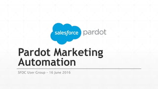 Pardot Marketing
Automation
SFDC User Group – 16 June 2016
 
