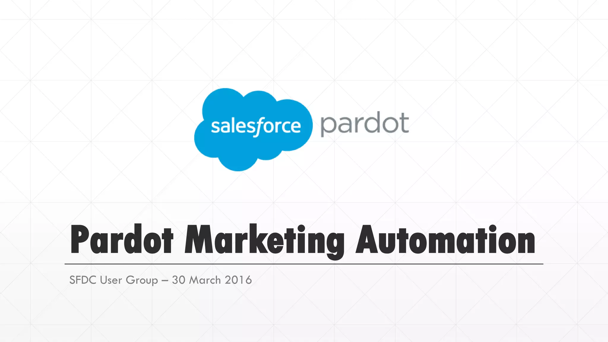 Pardot Marketing Automation
SFDC User Group – 30 March 2016
 