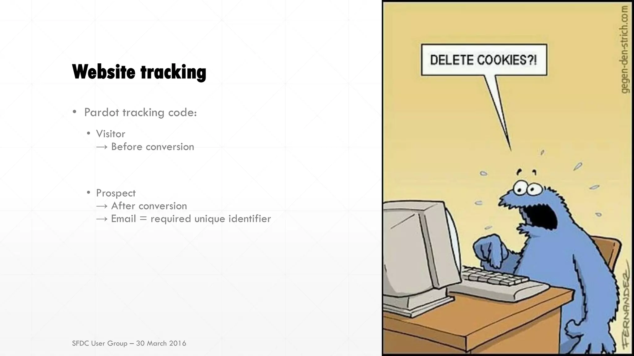 Website tracking
• Pardot tracking code:
• Visitor
→ Before conversion
• Prospect
→ After conversion
→ Email = required unique identifier
SFDC User Group – 30 March 2016
 