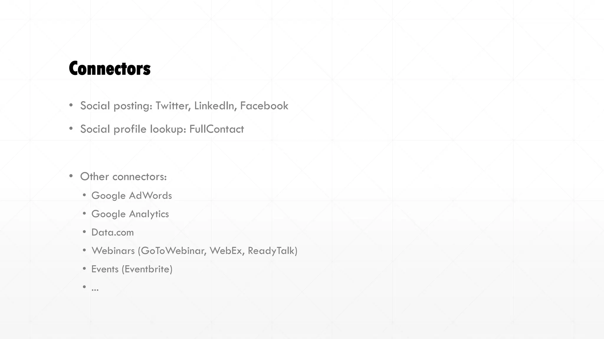 Connectors
• Social posting: Twitter, LinkedIn, Facebook
• Social profile lookup: FullContact
• Other connectors:
• Google AdWords
• Google Analytics
• Data.com
• Webinars (GoToWebinar, WebEx, ReadyTalk)
• Events (Eventbrite)
• ...
 