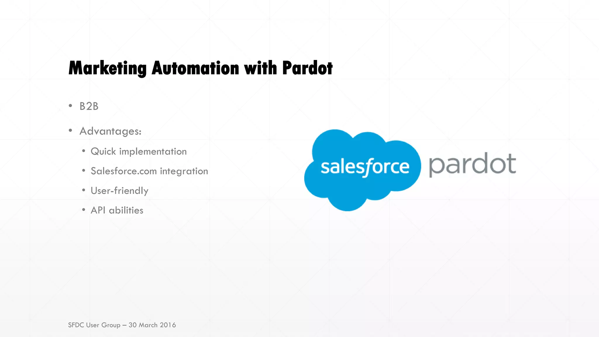 Marketing Automation with Pardot
• B2B
• Advantages:
• Quick implementation
• Salesforce.com integration
• User-friendly
• API abilities
SFDC User Group – 30 March 2016
 