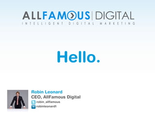 Hello.
Robin Leonard
CEO, AllFamous Digital
robin_allfamous
robinleonard1
 