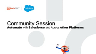 Community Session
Automate with Salesforce and Across other Platforms
 
