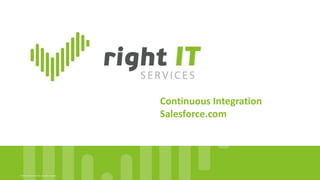 © 2016, Right IT Services. All rights reserved.
Continuous Integration
Salesforce.com
 