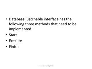 • Database. Batchable interface has the
following three methods that need to be
implemented −
• Start
• Execute
• Finish
www.victoriousdigital.in
 