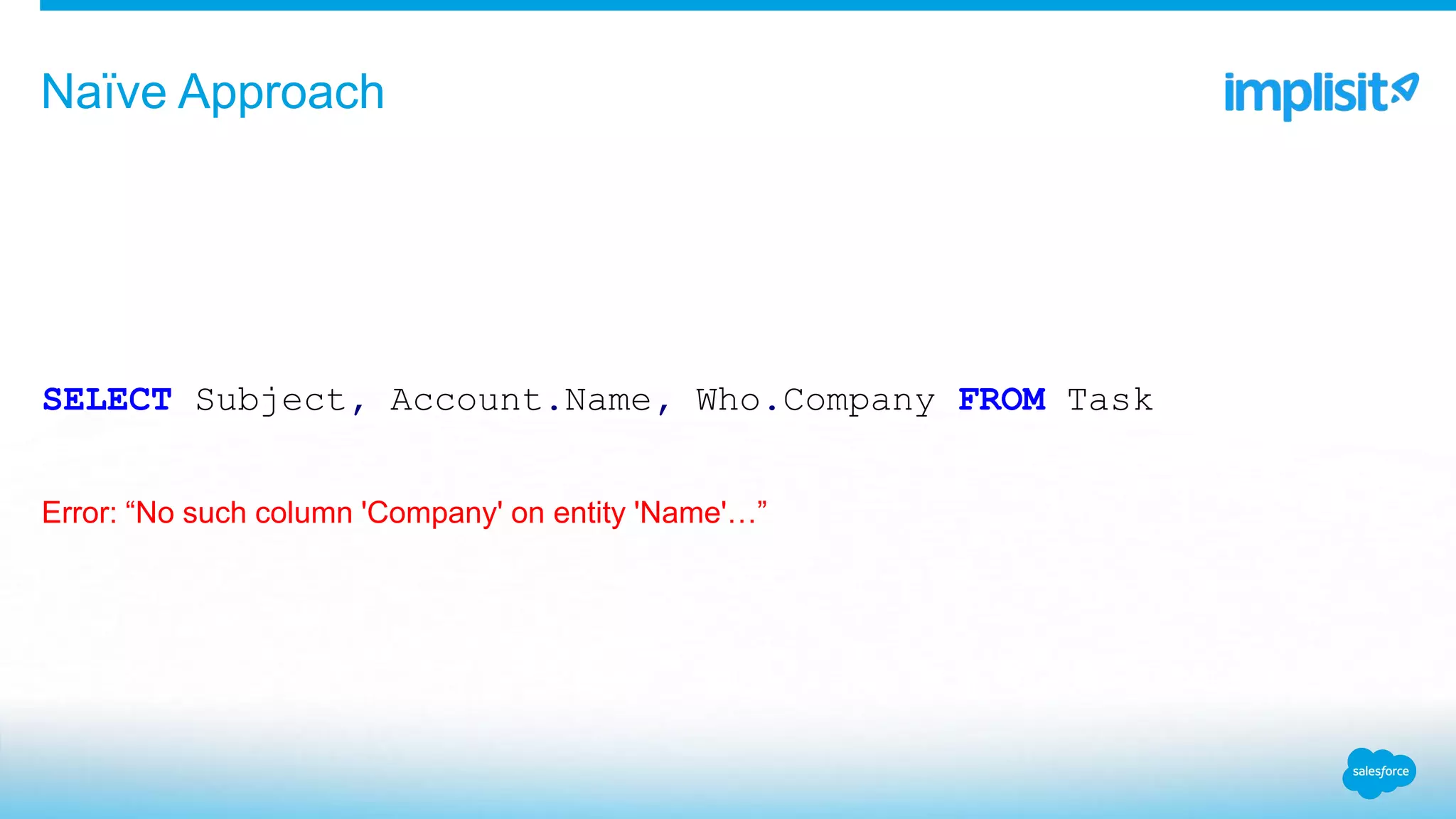 SELECT Subject, Account.Name, Who.Company FROM Task
Error: “No such column 'Company' on entity 'Name'…”
Naïve Approach
 