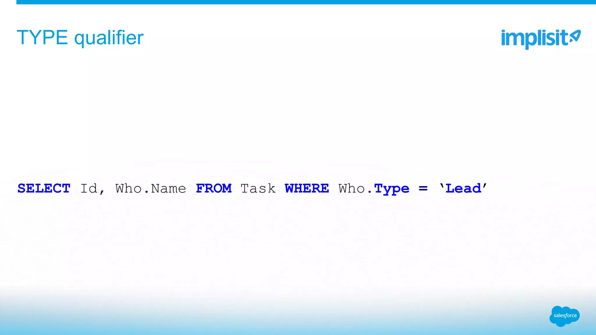 SELECT Id, Who.Name FROM Task WHERE Who.Type = ‘Lead’
TYPE qualifier
 