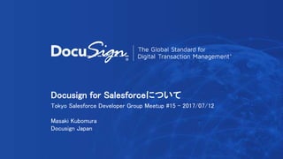 Docusign for Salesforceについて
Tokyo Salesforce Developer Group Meetup #15 - 2017/07/12
Masaki Kubomura
Docusign Japan
 