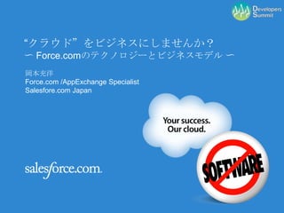 “クラウド”をビジネスにしませんか？〜 Force.comのテクノロジーとビジネスモデル 〜 岡本充洋 Force.com /AppExchange Specialist Salesfore.com Japan  