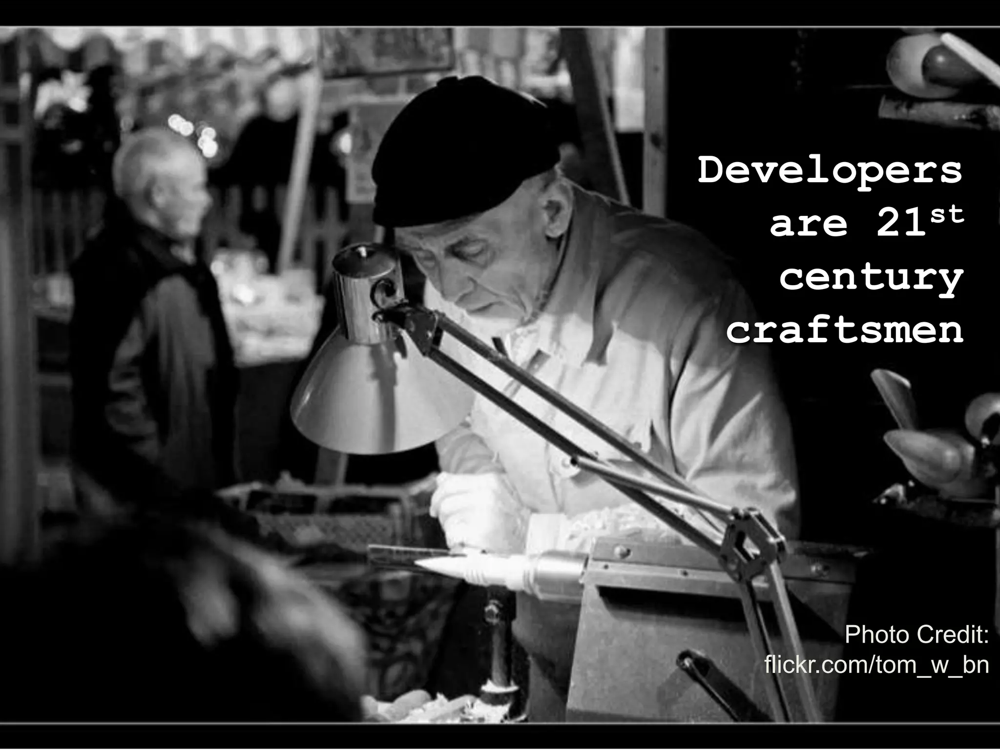 Developers are 21st century craftsmenPhoto Credit: flickr.com/tom_w_bn