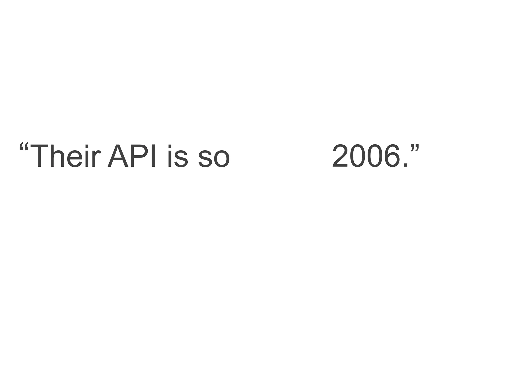 “Their API is so 2006.”