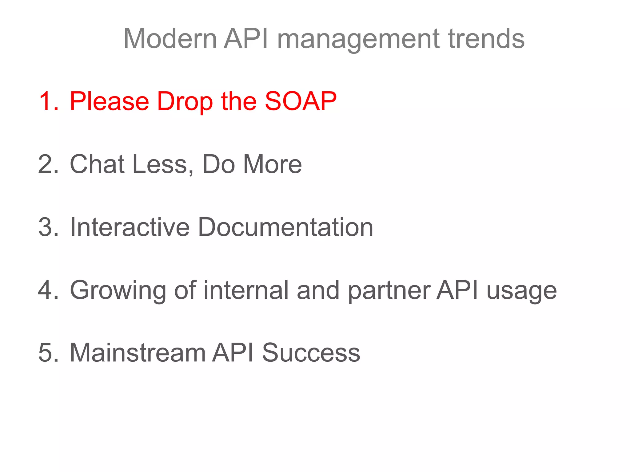 Modern API management trendsPlease Drop the SOAPChat Less, Do MoreInteractive DocumentationGrowing of internal and partner API usageMainstream API Success