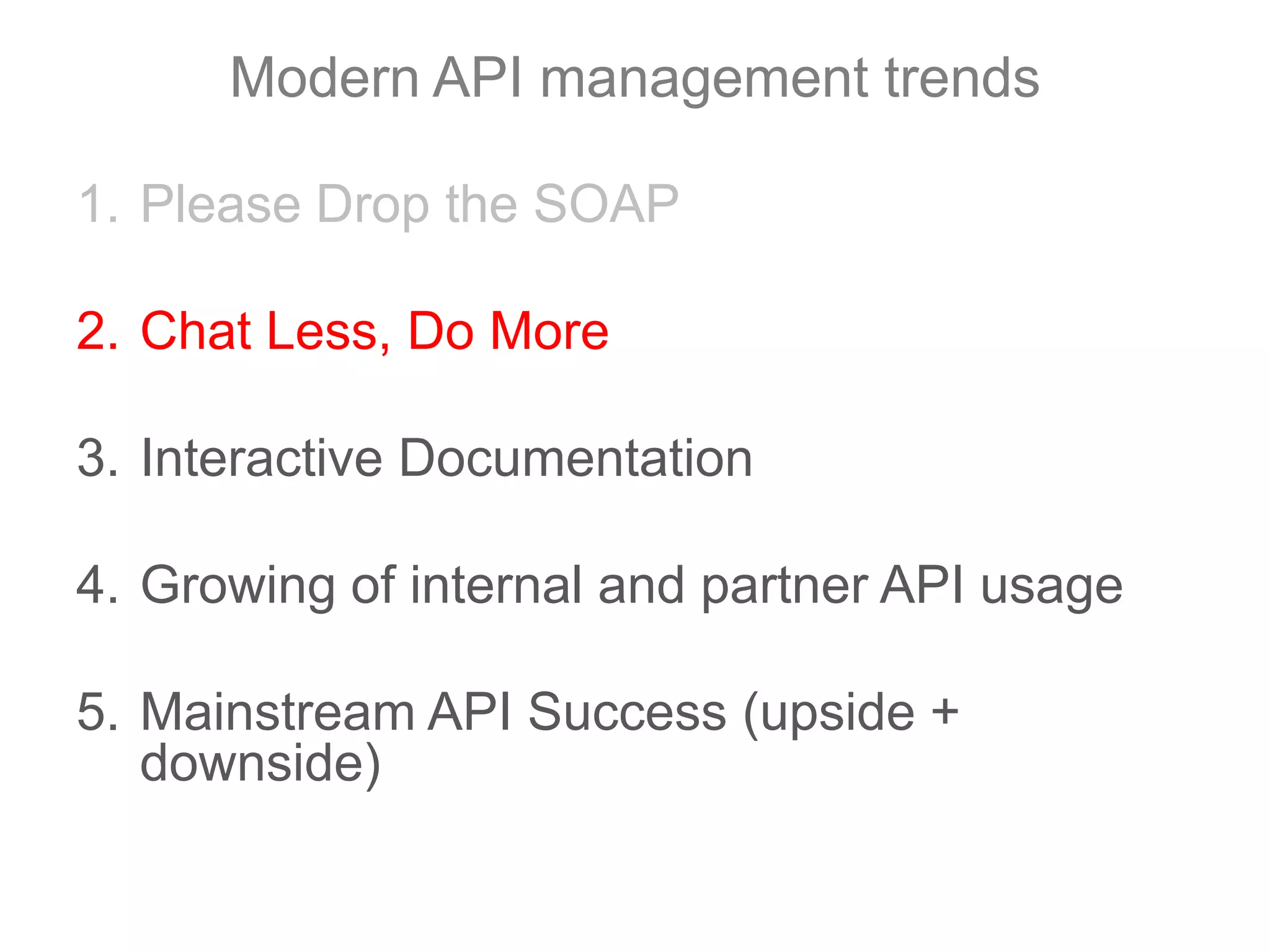 Modern API management trendsPlease Drop the SOAPChat Less, Do MoreInteractive DocumentationGrowing of internal and partner API usageMainstream API Success (upside + downside)