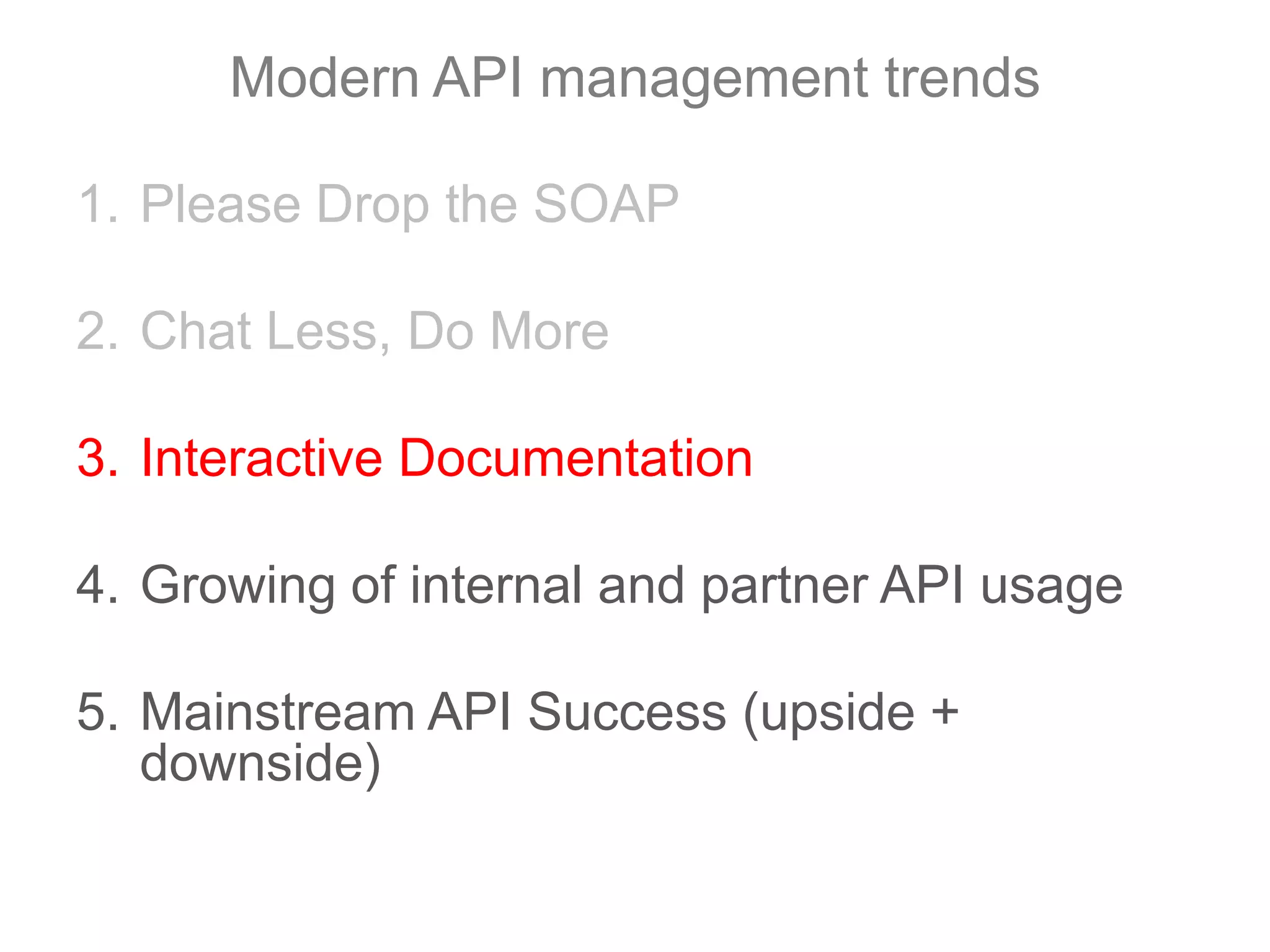 Modern API management trendsPlease Drop the SOAPChat Less, Do MoreInteractive DocumentationGrowing of internal and partner API usageMainstream API Success (upside + downside)