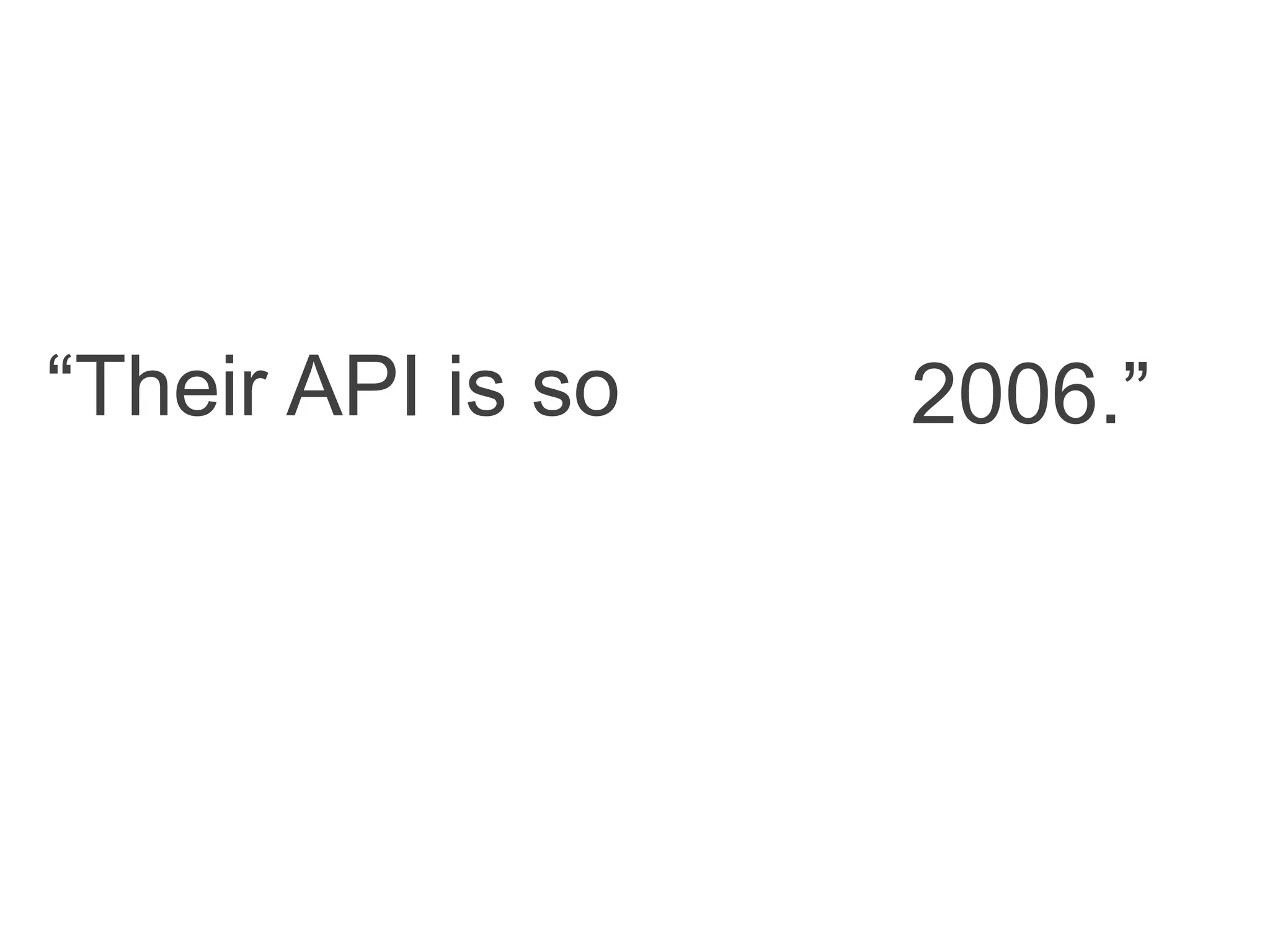 “Their API is so 2006.”