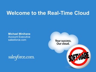 Welcome to the Real-Time Cloud Michael Minihane Account Executive salesforce.com 