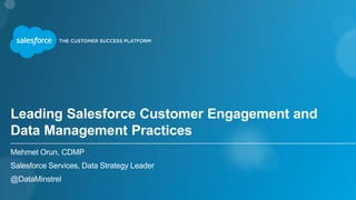 Leading Salesforce Customer Engagement and
Data Management Practices
Mehmet Orun, CDMP
Salesforce Services, Data Strategy Leader
@DataMinstrel
 