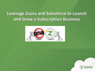 Leverage Zuora and Salesforce to Launch
            and Grow a Subscription Business




Zuora Confidential – Not for Distribution Beyond Intended Recipient
 