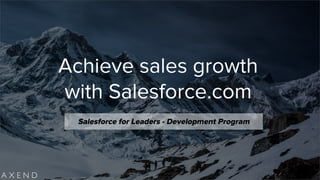 Achieve sales growth
with Salesforce.com
Salesforce for Leaders - Development Program
 