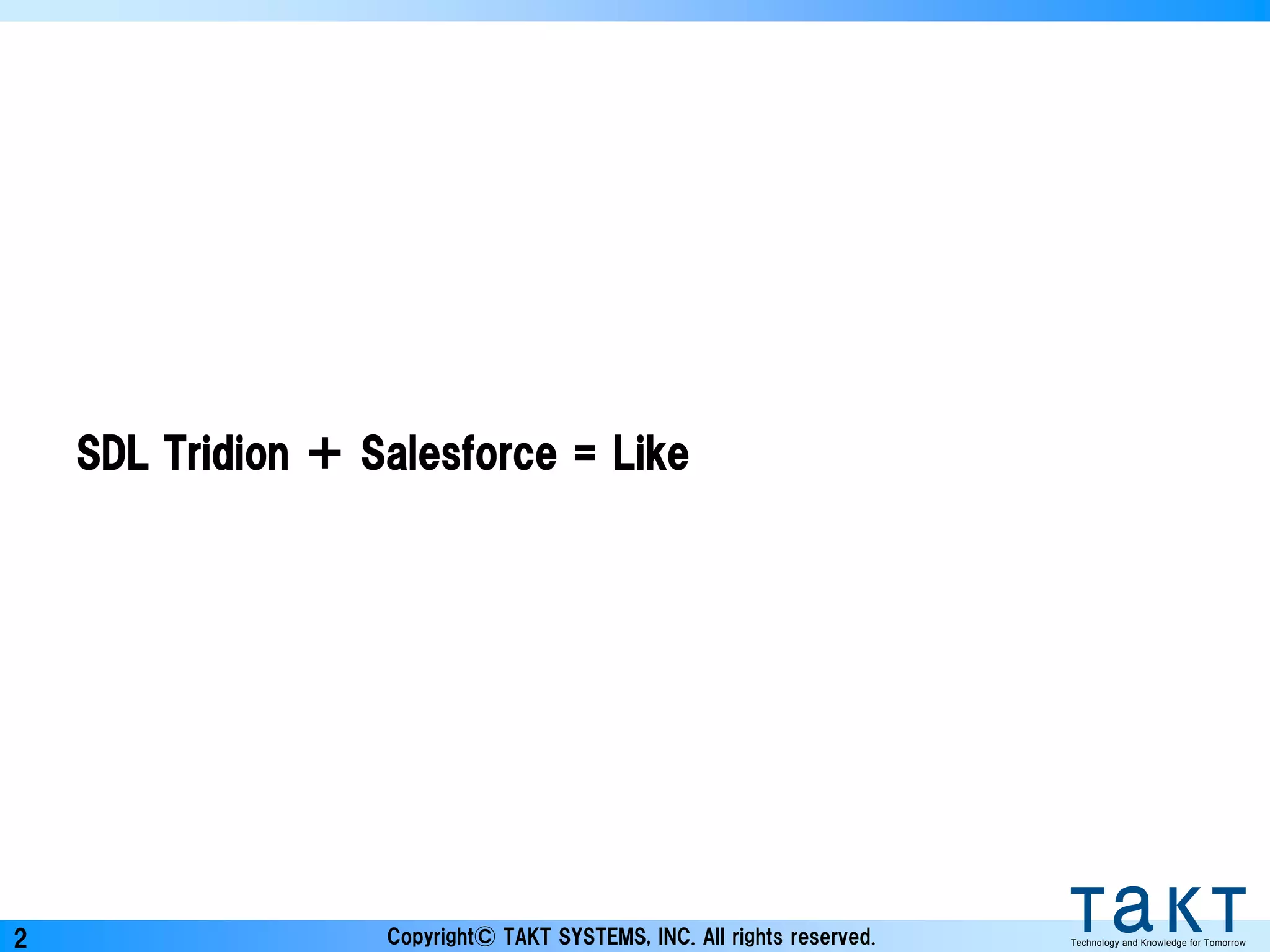 Copyright© TAKT SYSTEMS, INC. All rights reserved. Technology and Knowledge for Tomorrow2
SDL Tridion ＋ Salesforce = Like
 