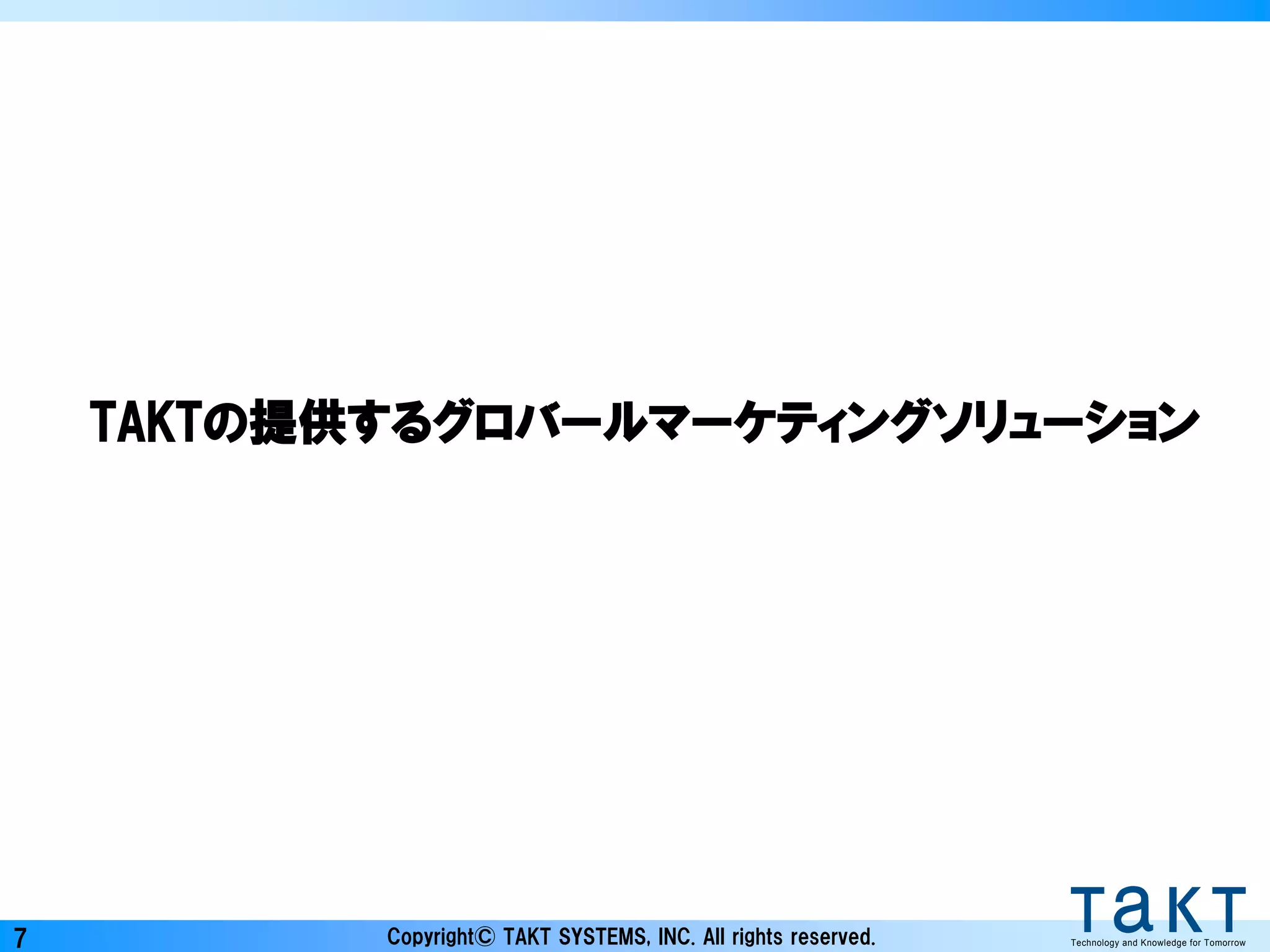 Copyright© TAKT SYSTEMS, INC. All rights reserved. Technology and Knowledge for Tomorrow7
TAKTの提供するグロバールマーケティングソリューション
 