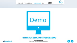 www.webservices.nl
Phone: +31 (0)23 – 55 39 003| e-mail:info@webservices.nl
Over ons Wat we doen Toepassingen ROI
Partner
Model
https://login.salesforce.com/
 