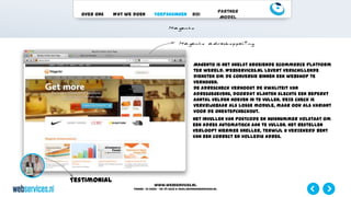 www.webservices.nl
Phone: +31 (0)23 – 55 39 003| e-mail:info@webservices.nl
Over ons Wat we doen Toepassingen ROI
Partner
Model
Testimonial
Magento is het snelst groeiende eCommerce platform
ter wereld. Webservices.nl levert verschillende
diensten om de conversie binnen een webshop te
verhogen.
De AdresCheck verhoogt de kwaliteit van
adresgegevens, doordat klanten slechts een beperkt
aantal velden hoeven in te vullen. Deze check is
verkrijgbaar als losse module, maar ook als variant
voor de OneStepCheckout.
Het invullen van postcode en huisnummer volstaat om
een adres automatisch aan te vullen. Het bestellen
verloopt hiermee sneller, terwijl u verzekerd bent
van een correct en volledig adres.
 