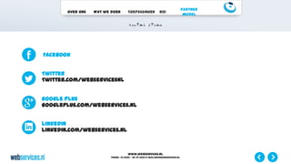 www.webservices.nl
Phone: +31 (0)23 – 55 39 003| e-mail:info@webservices.nl
Over ons Wat we doen Toepassingen ROI
Partner
Model
Facebook
Twitter
Twitter.com/webservicesNL
Google Plus
Googleplus.com/webservices.nl
Linkedin
Linkedin.com/webservices.nl
 