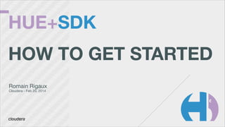 HUE+SDK 
 

HOW TO GET STARTED 
 
 

Romain Rigaux

Cloudera - Feb 20, 2014

 