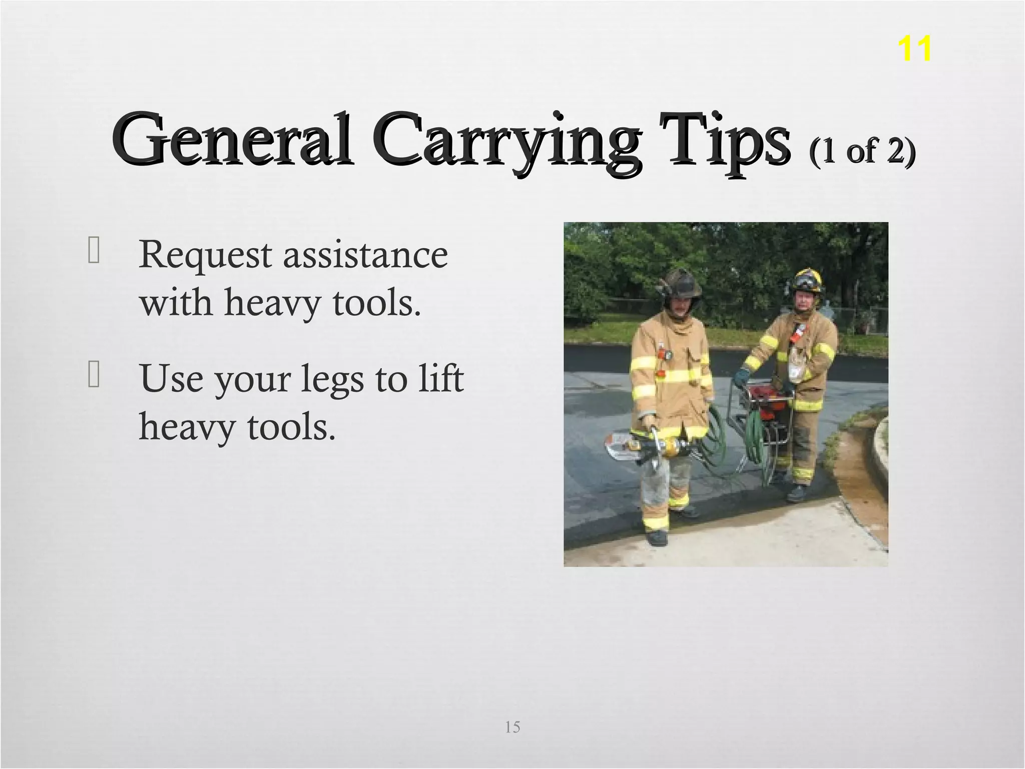 General Carrying TipsGeneral Carrying Tips (1 of 2)(1 of 2)
 Request assistance
with heavy tools.
 Use your legs to lift
heavy tools.
15
11
 