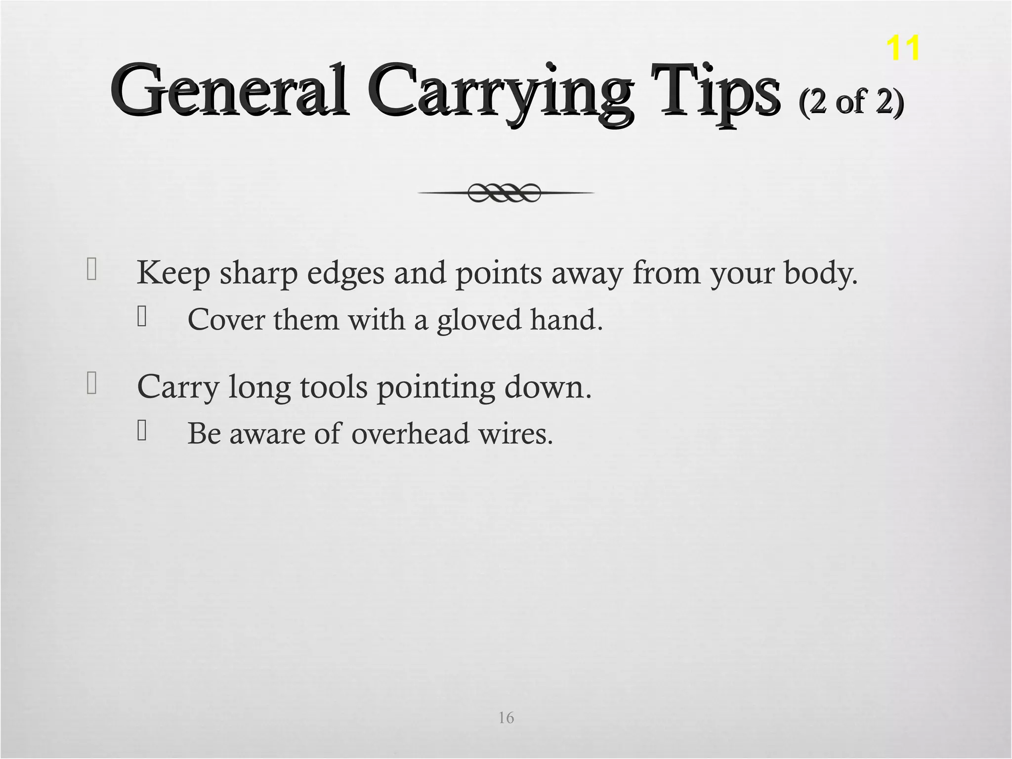 General Carrying TipsGeneral Carrying Tips (2 of 2)(2 of 2)
 Keep sharp edges and points away from your body.
 Cover them with a gloved hand.
 Carry long tools pointing down.
 Be aware of overhead wires.
16
11
 