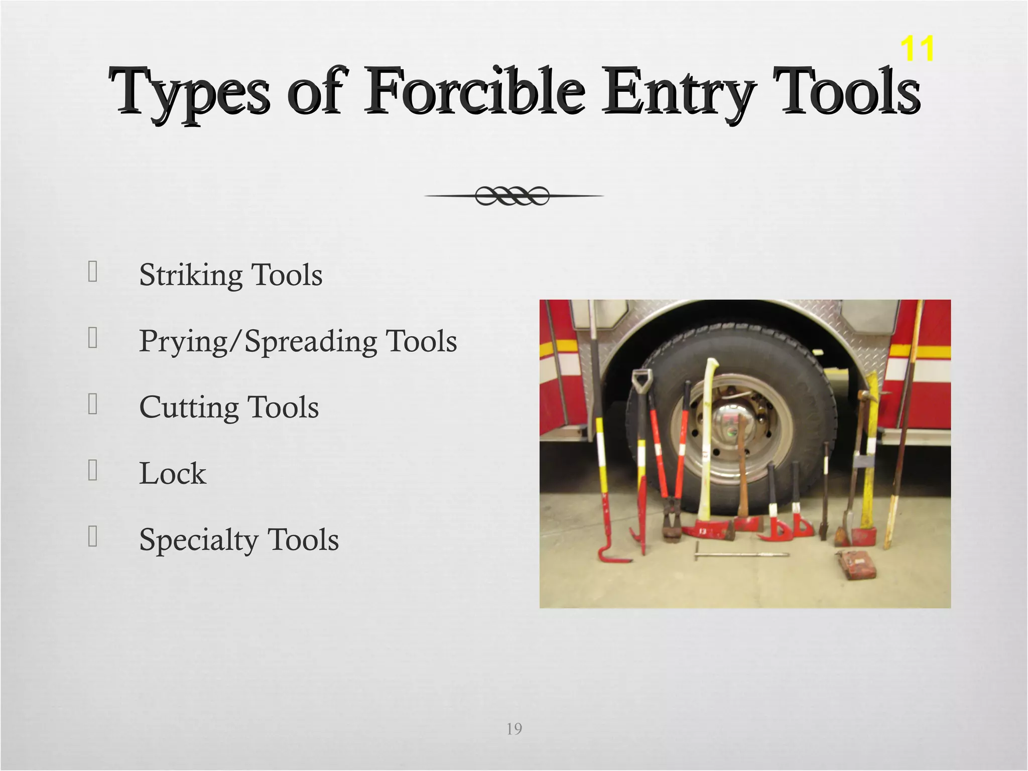 Types of Forcible Entry ToolsTypes of Forcible Entry Tools
 Striking Tools
 Prying/Spreading Tools
 Cutting Tools
 Lock
 Specialty Tools
19
11
 