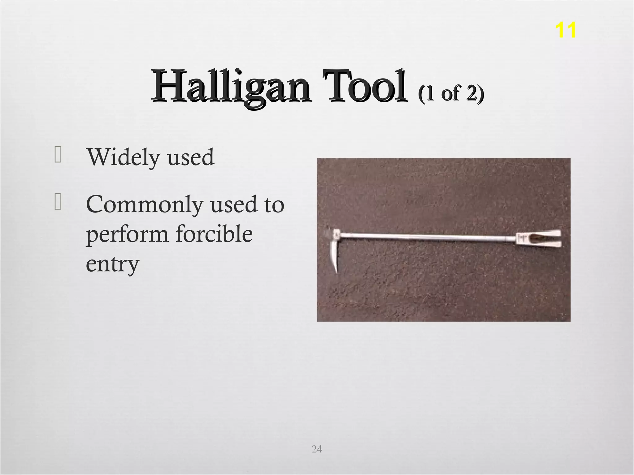 Halligan ToolHalligan Tool (1 of 2)(1 of 2)
 Widely used
 Commonly used to
perform forcible
entry
24
11
 