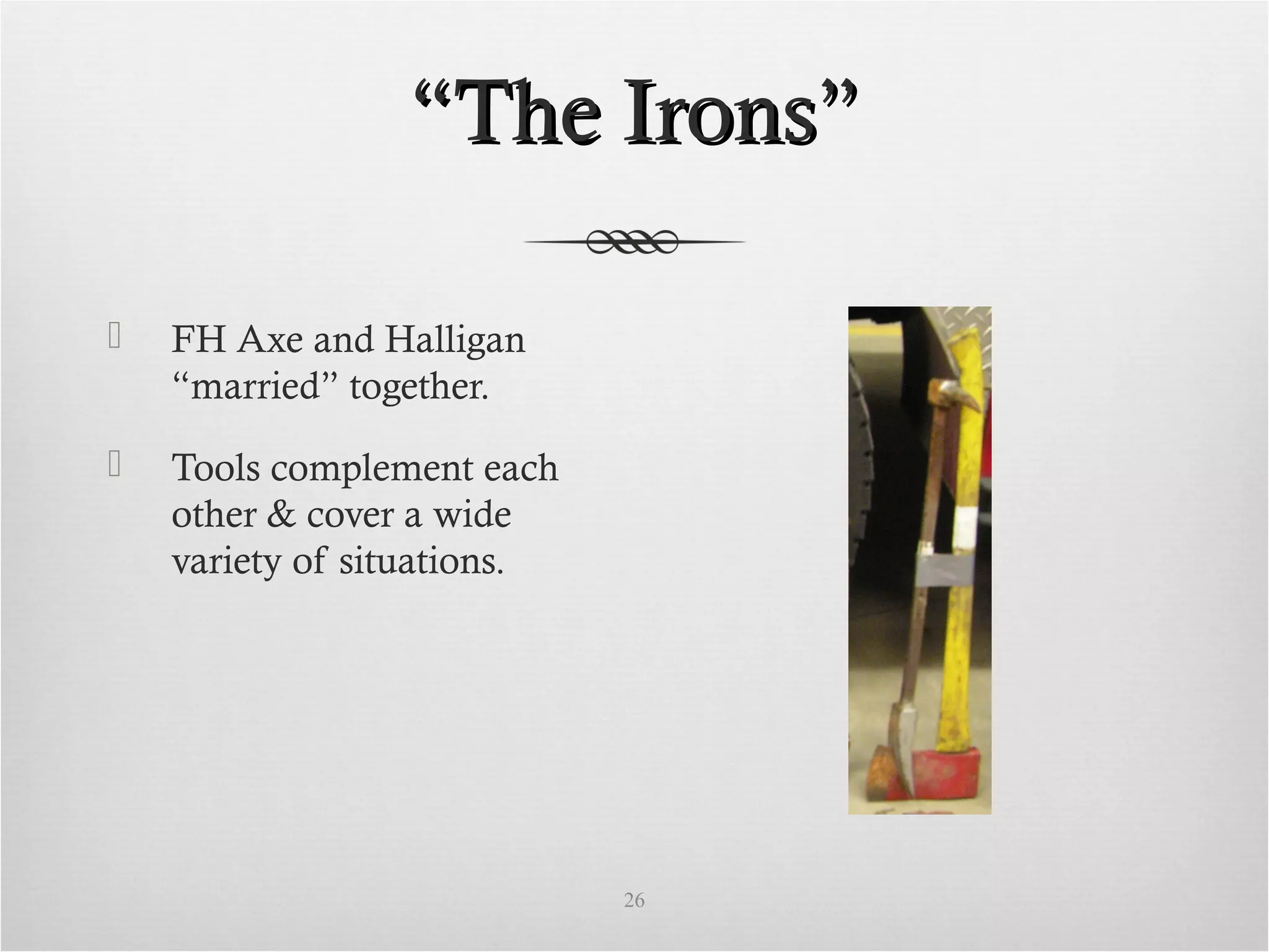 ““The Irons”The Irons”
 FH Axe and Halligan
“married” together.
 Tools complement each
other & cover a wide
variety of situations.
26
 