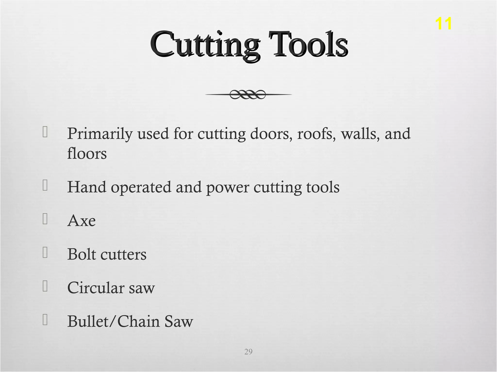 Cutting ToolsCutting Tools
 Primarily used for cutting doors, roofs, walls, and
floors
 Hand operated and power cutting tools
 Axe
 Bolt cutters
 Circular saw
 Bullet/Chain Saw
29
11
 