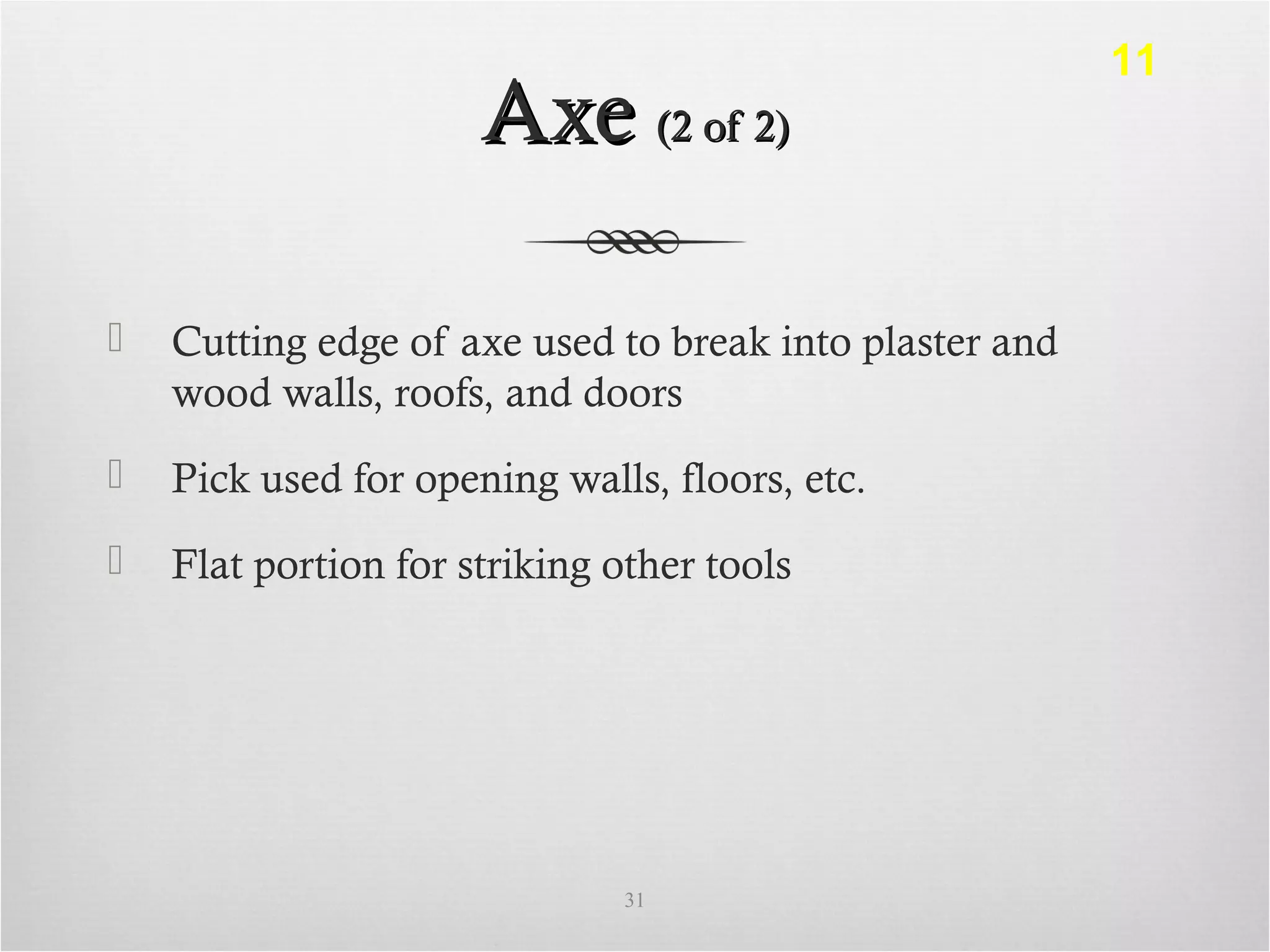 AxeAxe (2 of 2)(2 of 2)
 Cutting edge of axe used to break into plaster and
wood walls, roofs, and doors
 Pick used for opening walls, floors, etc.
 Flat portion for striking other tools
31
11
 