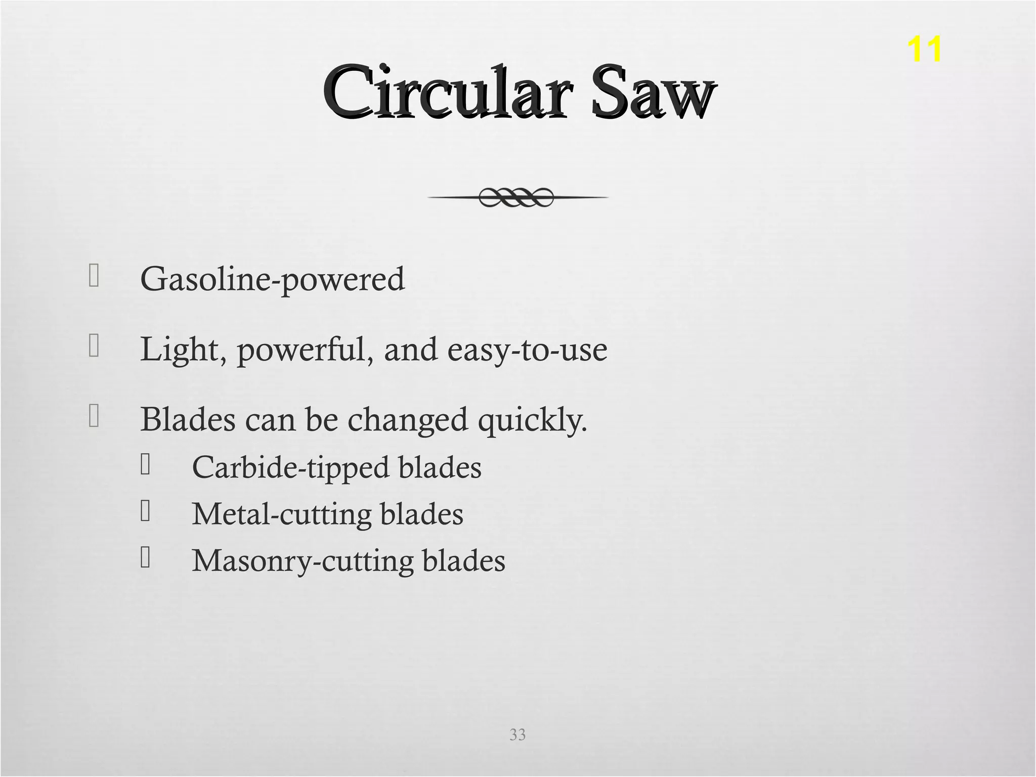 Circular SawCircular Saw
 Gasoline-powered
 Light, powerful, and easy-to-use
 Blades can be changed quickly.
 Carbide-tipped blades
 Metal-cutting blades
 Masonry-cutting blades
33
11
 
