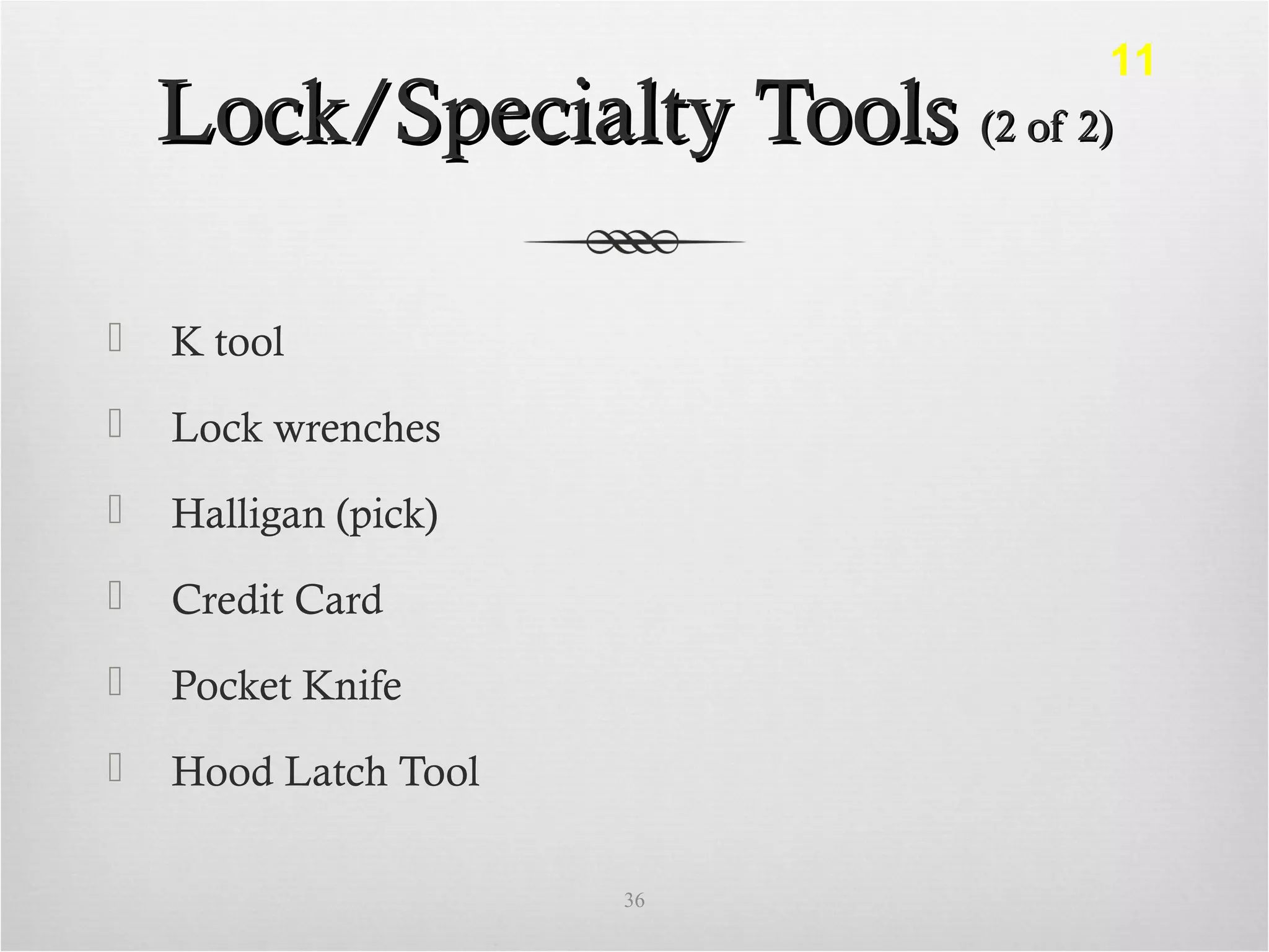 Lock/Specialty ToolsLock/Specialty Tools (2 of 2)(2 of 2)
 K tool
 Lock wrenches
 Halligan (pick)
 Credit Card
 Pocket Knife
 Hood Latch Tool
36
11
 
