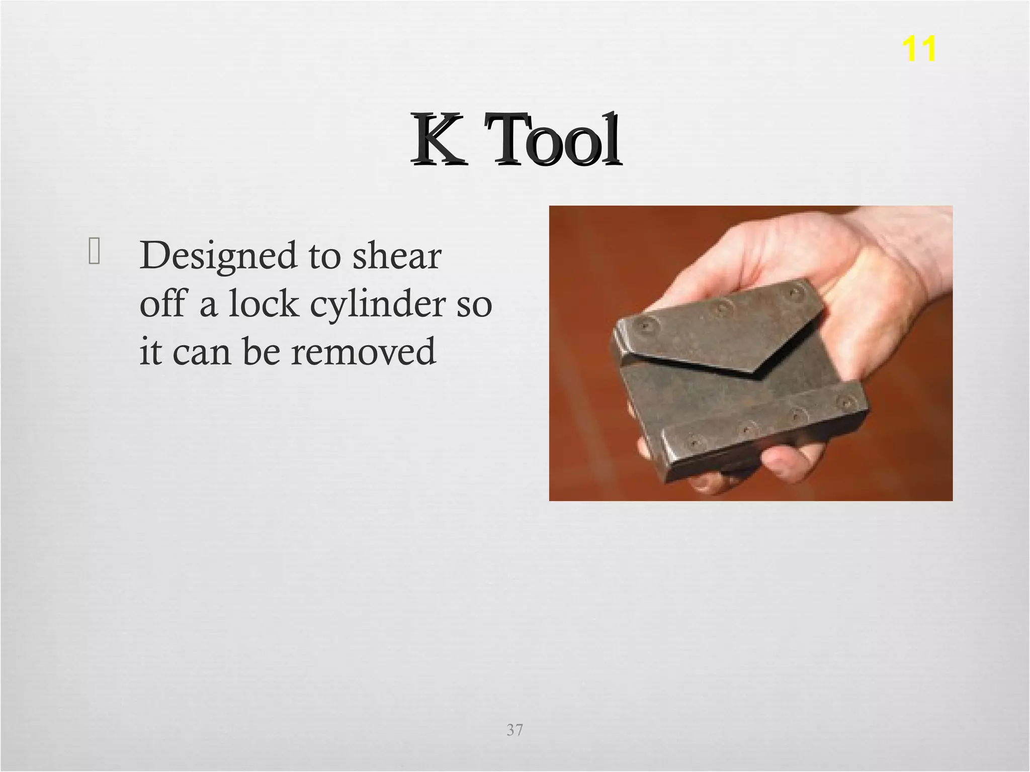 K ToolK Tool
 Designed to shear
off a lock cylinder so
it can be removed
37
11
 