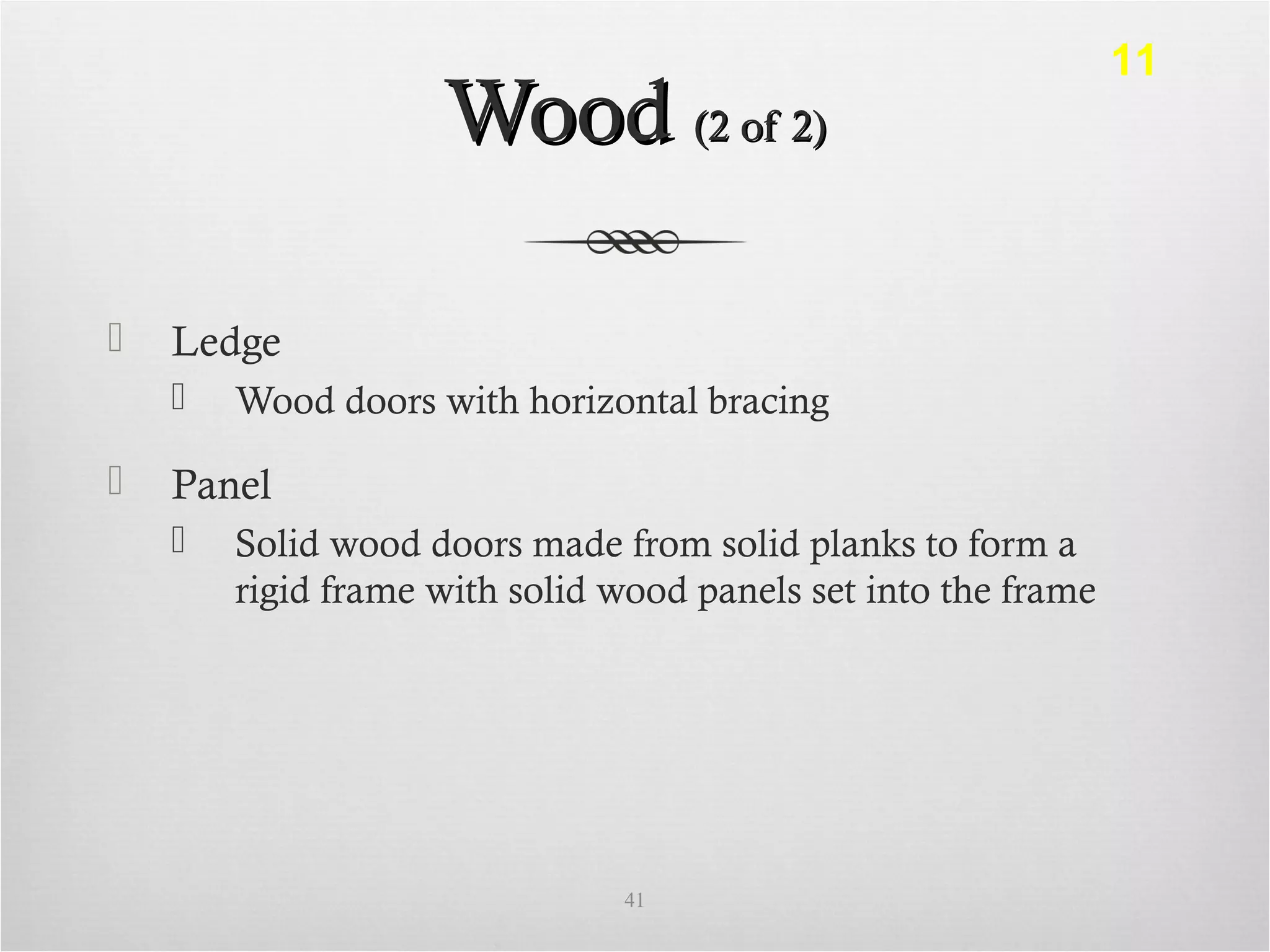 WoodWood (2 of 2)(2 of 2)
 Ledge
 Wood doors with horizontal bracing
 Panel
 Solid wood doors made from solid planks to form a
rigid frame with solid wood panels set into the frame
41
11
 