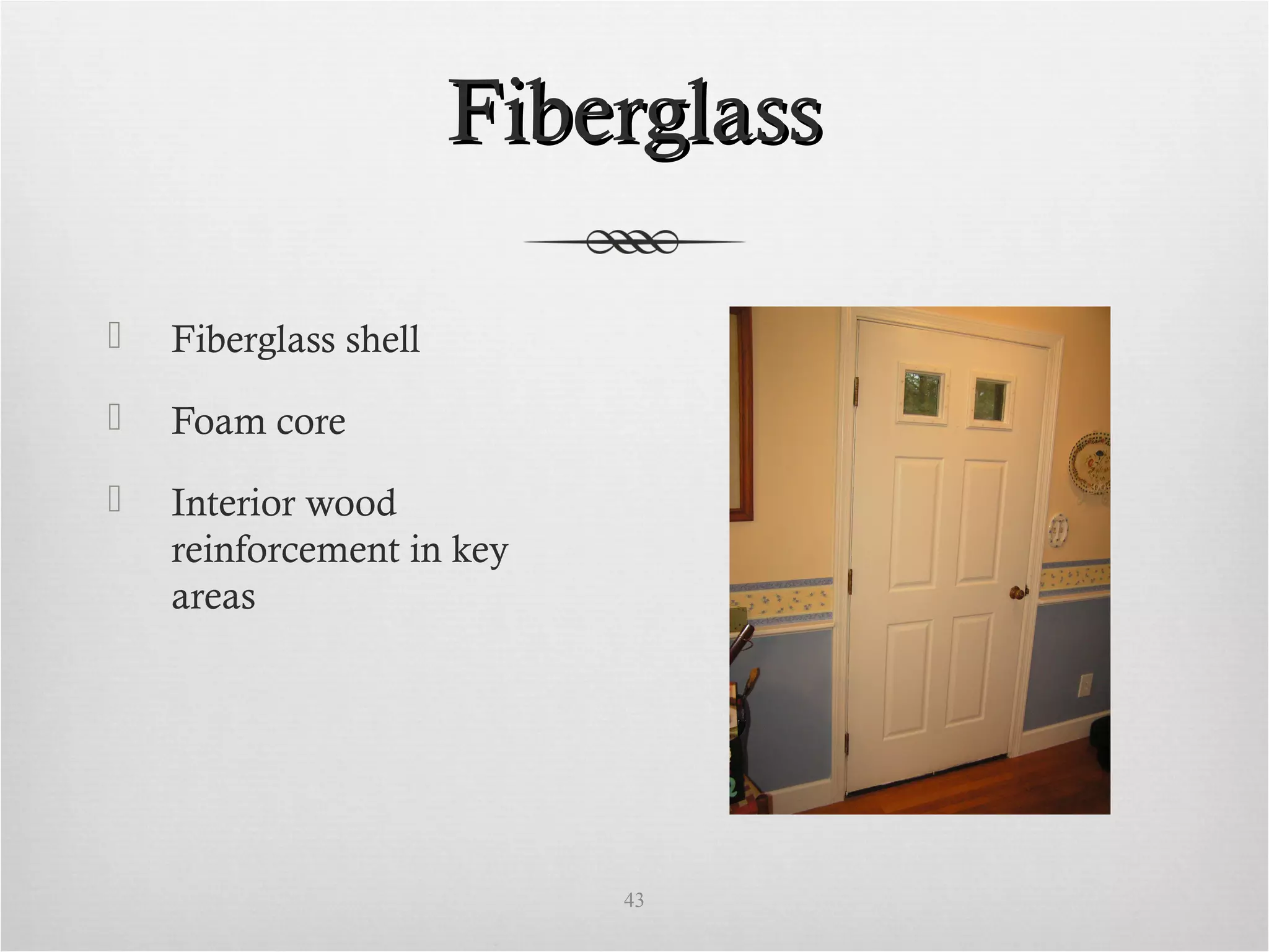 FiberglassFiberglass
 Fiberglass shell
 Foam core
 Interior wood
reinforcement in key
areas
43
 