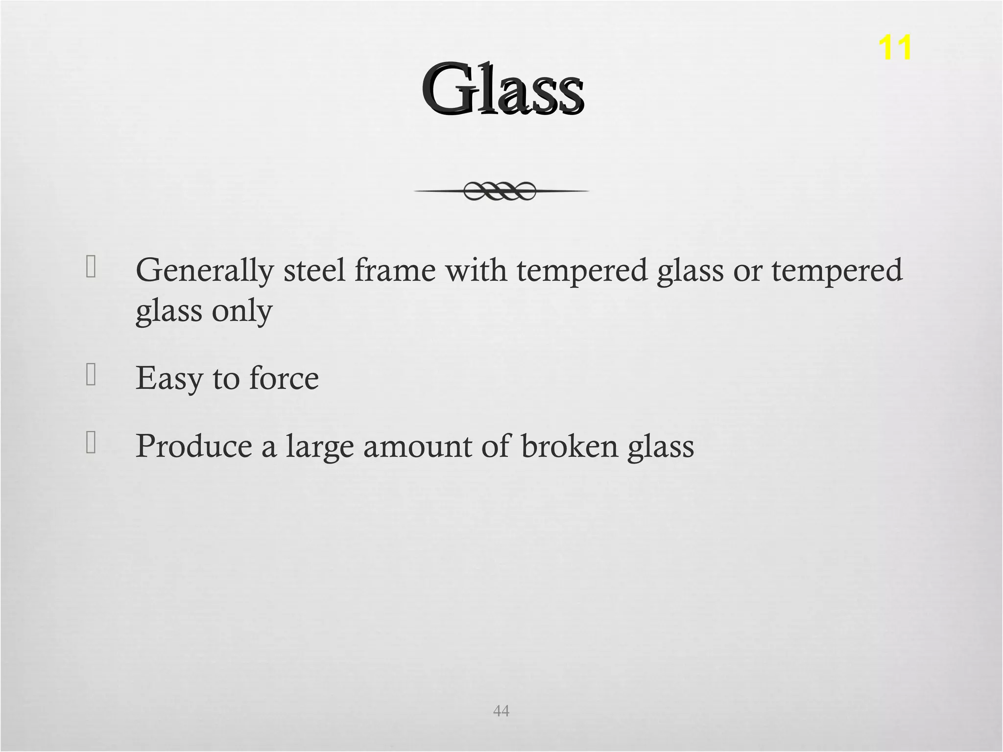 GlassGlass
 Generally steel frame with tempered glass or tempered
glass only
 Easy to force
 Produce a large amount of broken glass
44
11
 