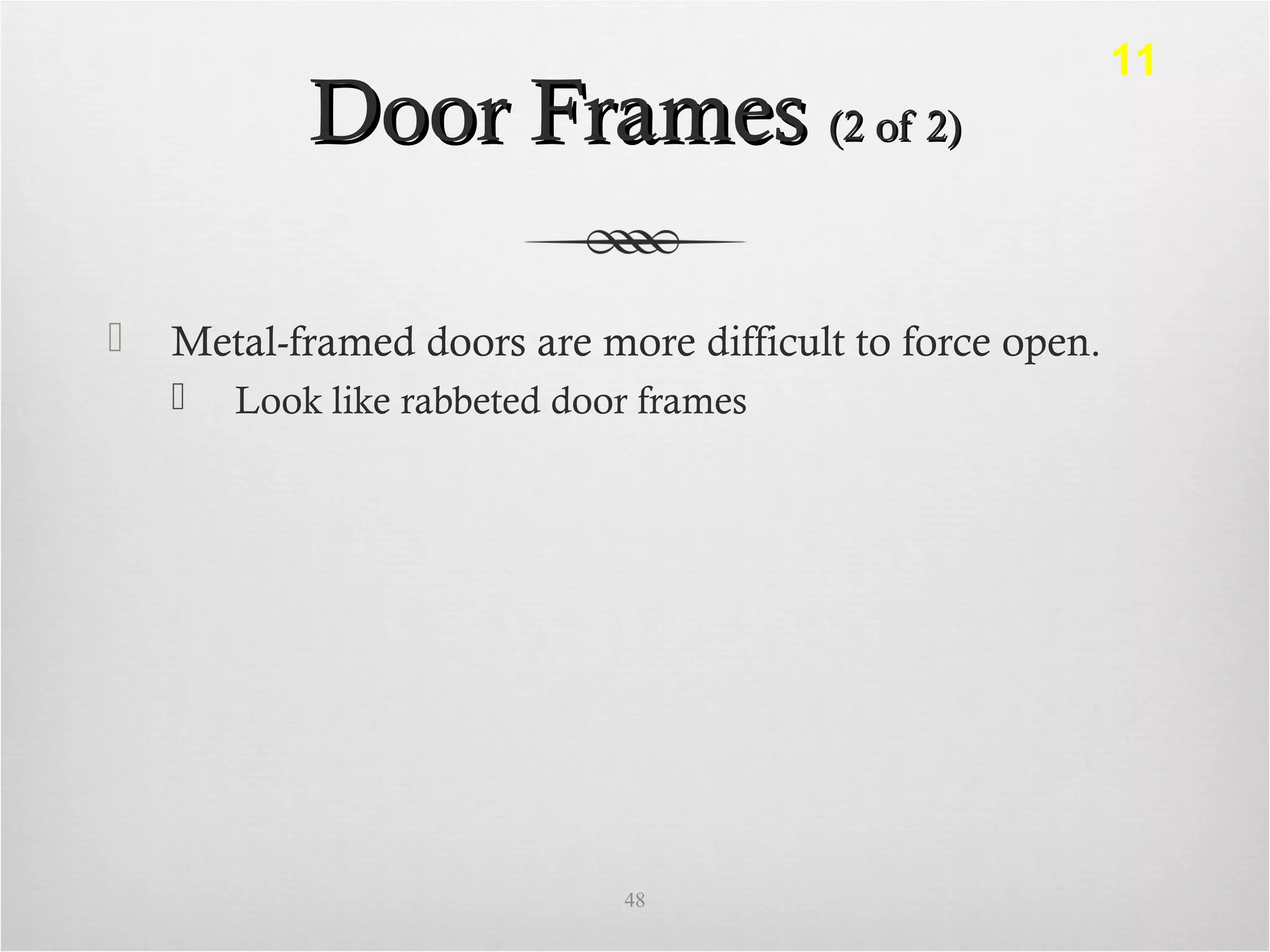 Door FramesDoor Frames (2 of 2)(2 of 2)
 Metal-framed doors are more difficult to force open.
 Look like rabbeted door frames
48
11
 