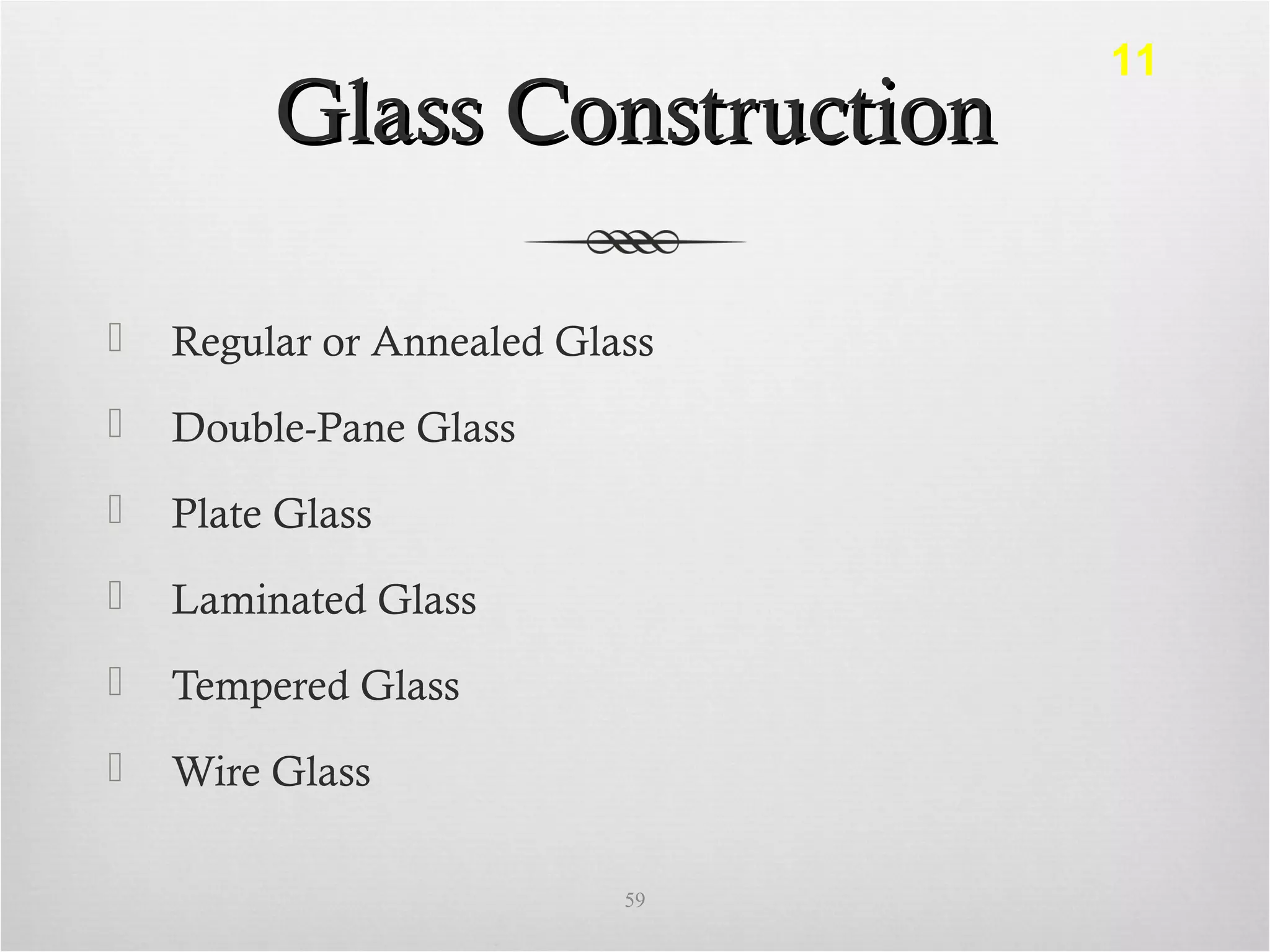 Glass ConstructionGlass Construction
 Regular or Annealed Glass
 Double-Pane Glass
 Plate Glass
 Laminated Glass
 Tempered Glass
 Wire Glass
59
11
 