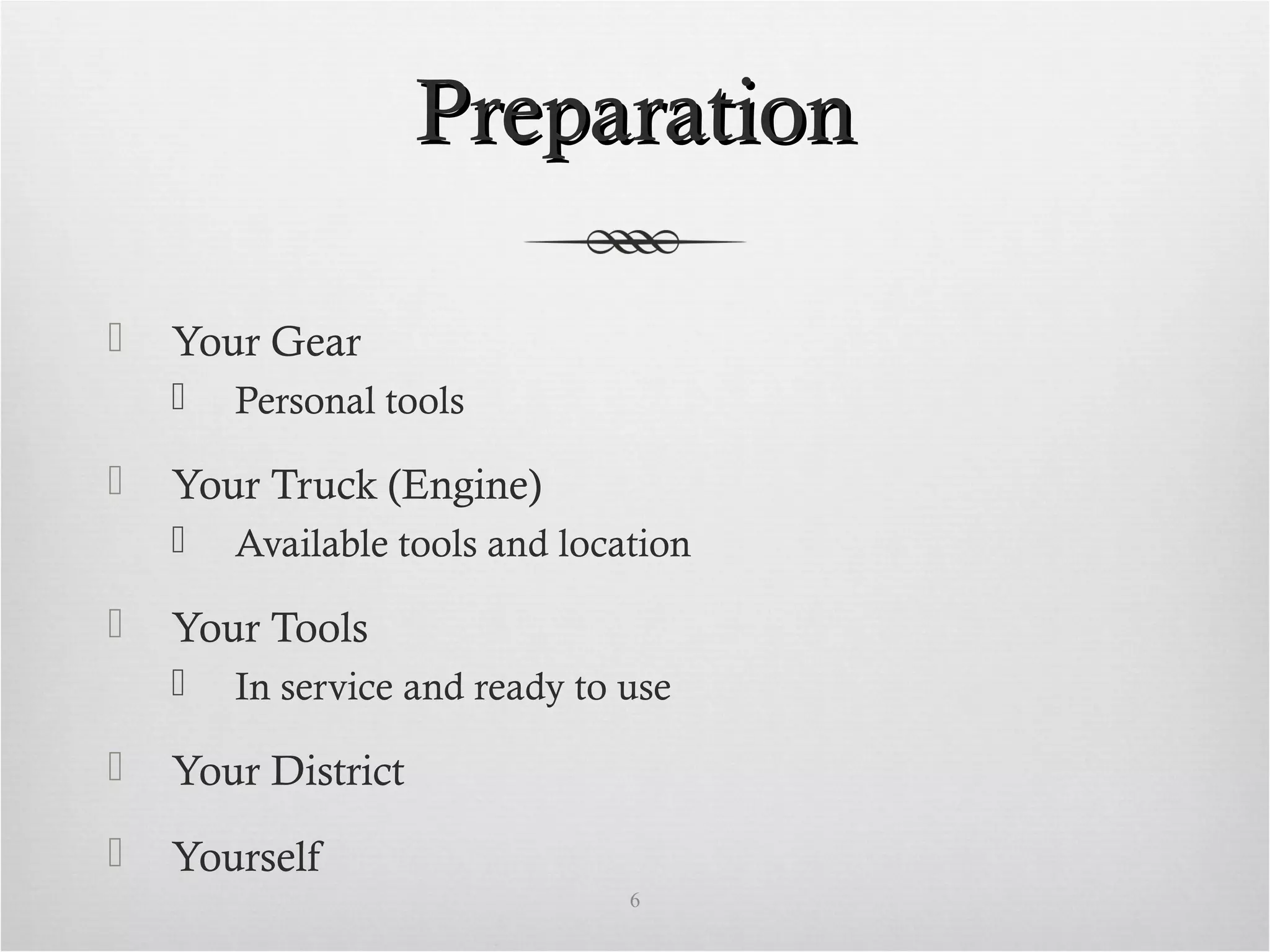 PreparationPreparation
 Your Gear
 Personal tools
 Your Truck (Engine)
 Available tools and location
 Your Tools
 In service and ready to use
 Your District
 Yourself
6
 