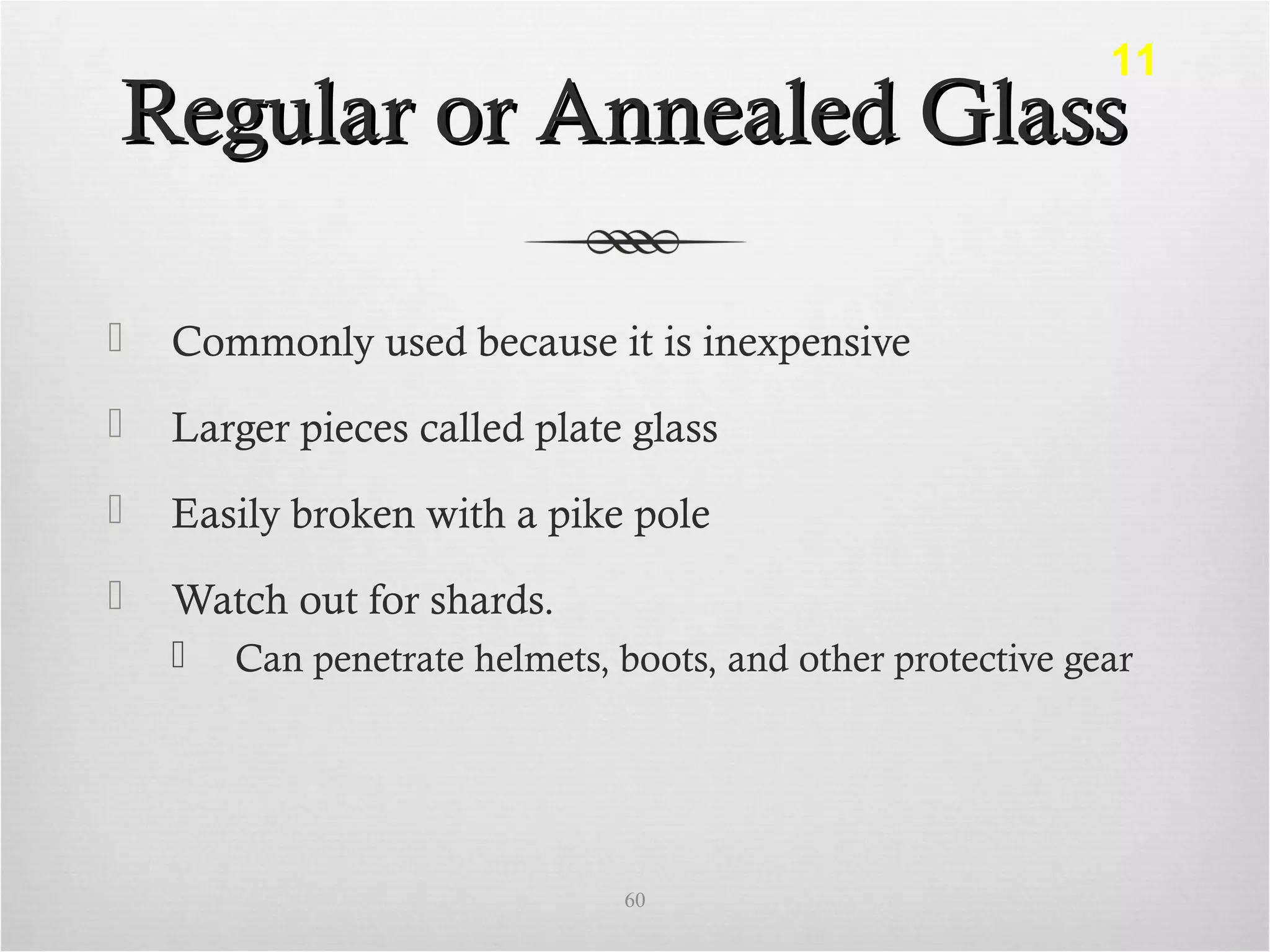 Regular or Annealed GlassRegular or Annealed Glass
 Commonly used because it is inexpensive
 Larger pieces called plate glass
 Easily broken with a pike pole
 Watch out for shards.
 Can penetrate helmets, boots, and other protective gear
60
11
 